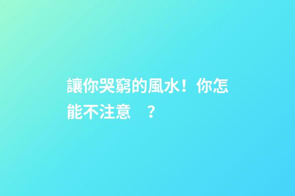讓你哭窮的風水！你怎能不注意？